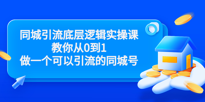 董十一同城引流底层逻辑实操课，教你从0到1做一个可以引流的同城号（价值4980）