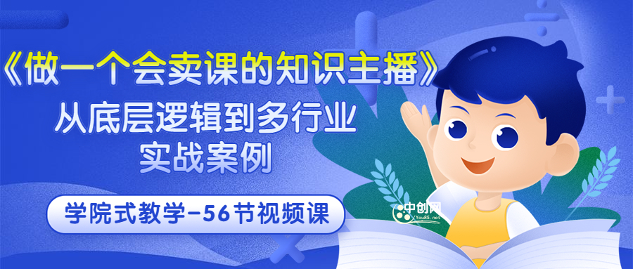 做一个会卖课的知识主播，从底层逻辑到多行业实战案例，学院式教学 -56节课