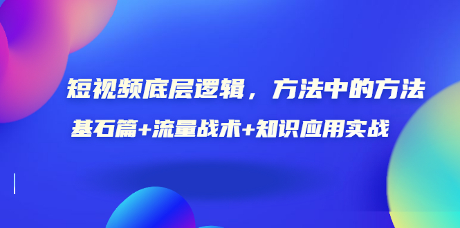 鬼哥全网短视频底层逻辑，方法中的方法，基石篇+流量战术+知识应用实战-价值389元