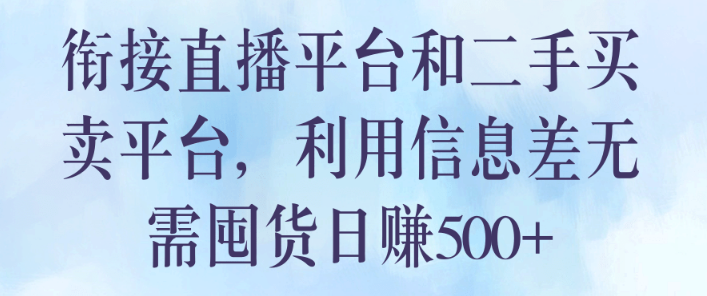 衔接直播平台和二手买卖平台，利用信息差无需囤货日赚500+