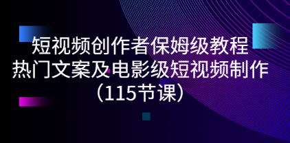 短视频创作者保姆级教程：热门文案及电影级短视频制作（115节课）