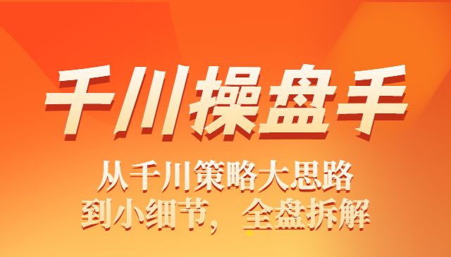 陈十亿·千川操盘手21讲，从千川策略大思路到小细节，全盘拆解【已完结】