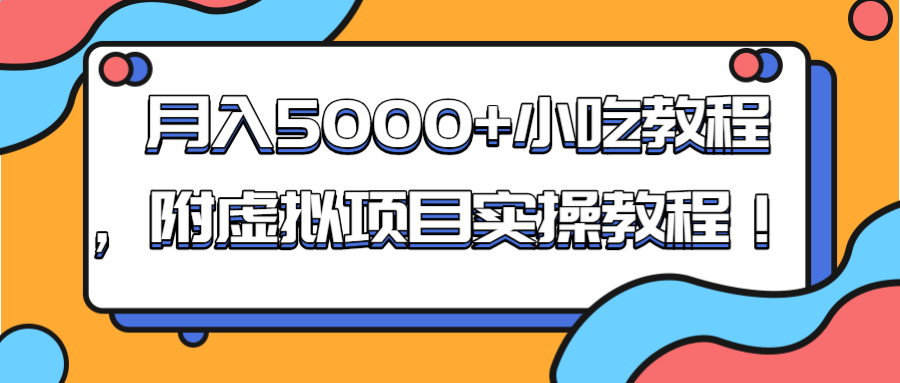 月入5000+小吃教程项目揭秘，附虚拟项目实操步骤 ！