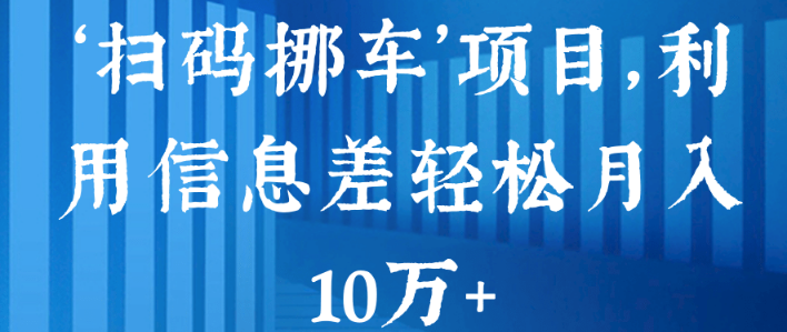 ‘扫码挪车’项目，利用信息差轻松月入10万+【视频教程】