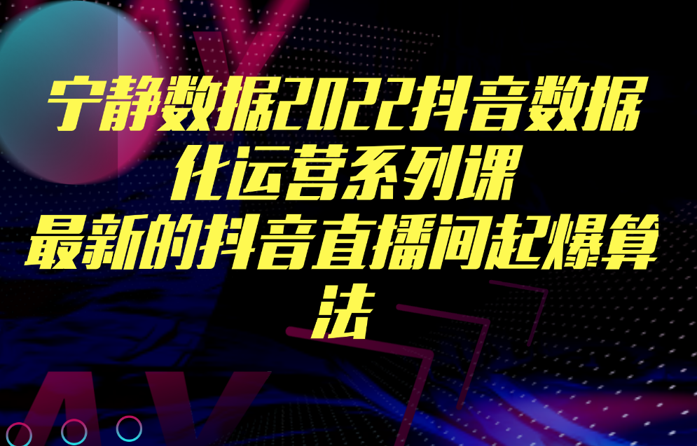 宁静数据2022抖音数据化运营系列课，最新的抖音直播间起爆算法