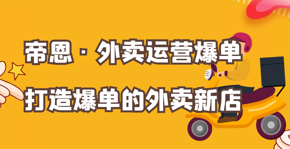 帝恩·外卖运营爆单课程，从认知到实操分享，打造爆单的外卖新店