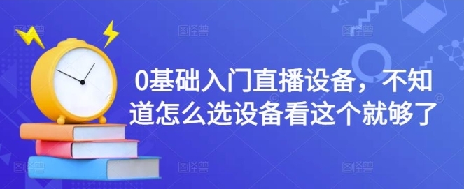 0基础入门直播设备，不知道怎么选设备看这个就够了