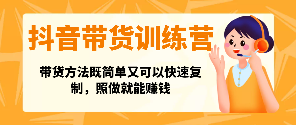 抖音快手带货训练营：带货方法既简单又可以快速复制，照做就能赚钱