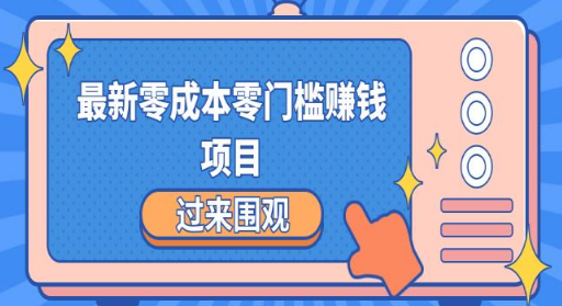 最新零成本零门槛赚钱项目，简单操作月赚2000-5000+