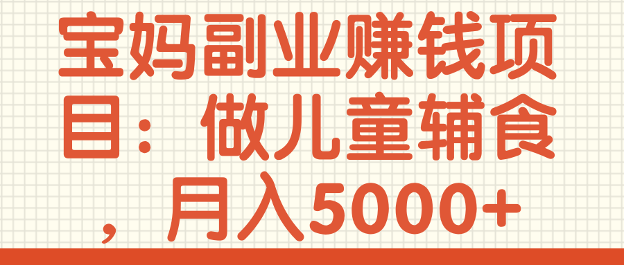 宝妈副业赚钱项目：做儿童辅食，月入5000+