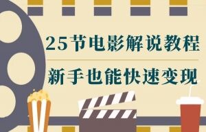 视频课程：25节电影解说教程，新手也能快速学会变现