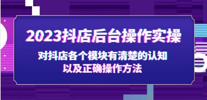 2023抖店后台操作实操，对抖店各个模块有清楚的认知以及正确操作方法