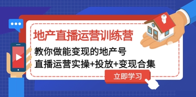 地产直播运营训练营：教你做能变现的地产号（直播运营实操+投放+变现合集）