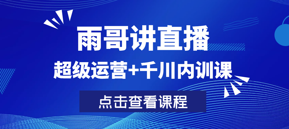 雨哥·超级直播带货+千川内训课
