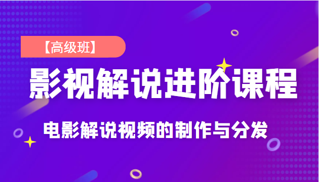 影视解说进阶课程【高级班】独立完成电影解说视频的制作与分发