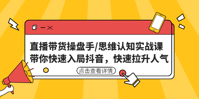 直播带货操盘手/思维认知实战课：带你快速入局抖音，快速拉升人气！