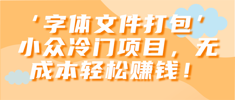 ‘字体文件打包’小众冷门项目，无成本轻松赚钱！