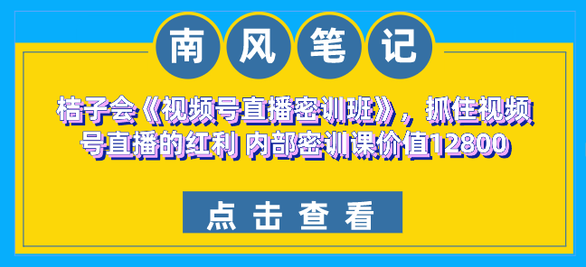 桔子会《视频号直播密训班》，抓住视频号直播的红利 内部密训课价值12800