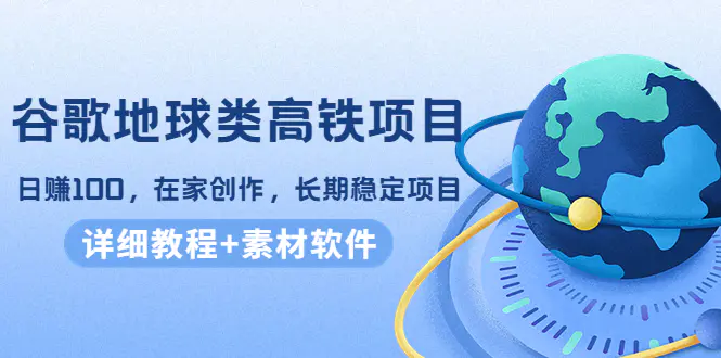 谷歌地球类高铁项目，日赚100，在家创作，长期稳定项目（教程➕素材软件）