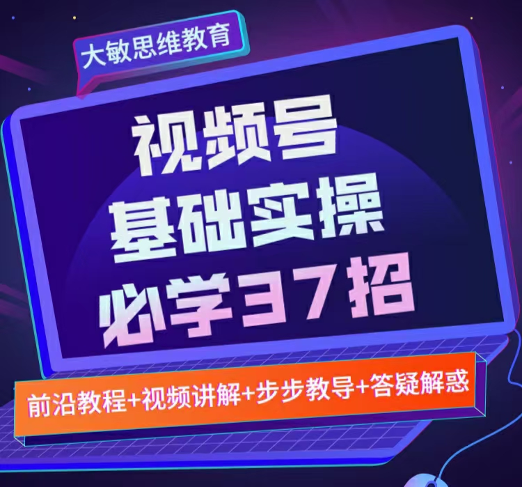 视频号实战基础必学37招，每个步骤都有具体操作流程，简单易懂好操作