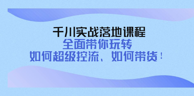 包农鑫·千川实战落地课程：全面带你玩转如何超级控流、如何带货