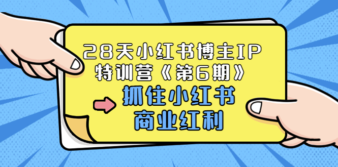 28天小红书博主IP特训营《第6期》，抓住小红书商业红利 (价值1999)