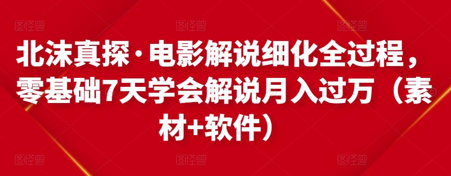 北沫真探·电影解说细化全过程，零基础7天学会电影解说月入过万