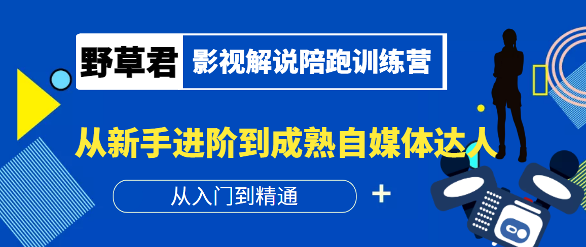 野草君·影视解说陪跑训练营，从新手进阶到成熟自媒体达人