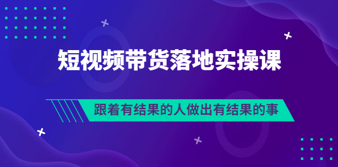 排雷班-短视频带货落地实操课，跟着有结果的人做出有结果的事