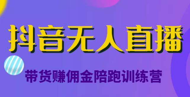 抖音无人直播带货赚佣金陪跑训练营，从0开始看完就能实操的课程分享