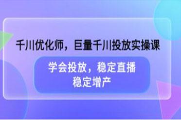 东仔千川优化师，巨量千川投放实操课，学会投放，稳定直播，稳定增产