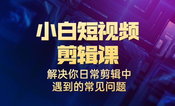 小白一学就会的短视频剪辑课，解决你日常剪辑中遇到的常见问题