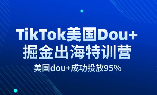 TikTok美国Dou+掘金出海特训营，高质量实操课，美国dou+成功月入过万