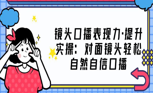 0基础口播‬表现力实战课，提升你的镜头表现力，面对镜头突破自我，轻松自然自信口播